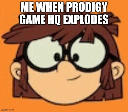 Lisa Loud House Meme | ME WHEN PRODIGY GAME HQ EXPLODES | image tagged in lisa loud house funny | made w/ Imgflip meme maker