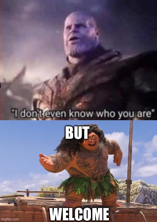 BUT WELCOME | image tagged in thanos i don't even know who you are,you're welcome without subs | made w/ Imgflip meme maker