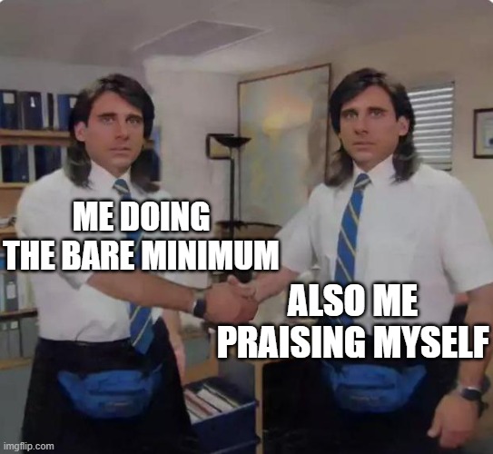 Me doing the bare minimum | ME DOING THE BARE MINIMUM; ALSO ME PRAISING MYSELF | image tagged in steve carell,michael scott,the office,handshake | made w/ Imgflip meme maker