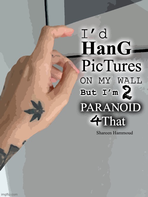 I’d hang pictures on my wall but I’m two paranoid four that | I’d; HanG; PicTures; ON MY WALL; 2; PARANOID; But I’m; 4; That; Shareen Hammoud | image tagged in paranoidmemes,shareenhammoud,paranoidquote,healthquote,picturequote,pictureframememe | made w/ Imgflip meme maker