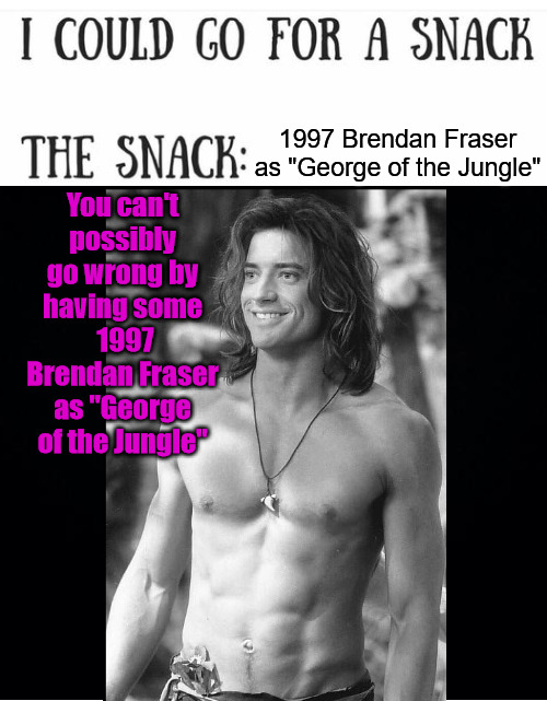 A Tasty Tasty Snack | 1997 Brendan Fraser as "George of the Jungle"; You can't possibly go wrong by having some
 1997 Brendan Fraser as "George of the Jungle" | image tagged in brendan fraser,snack,meme,movie,movies,classic movies | made w/ Imgflip meme maker