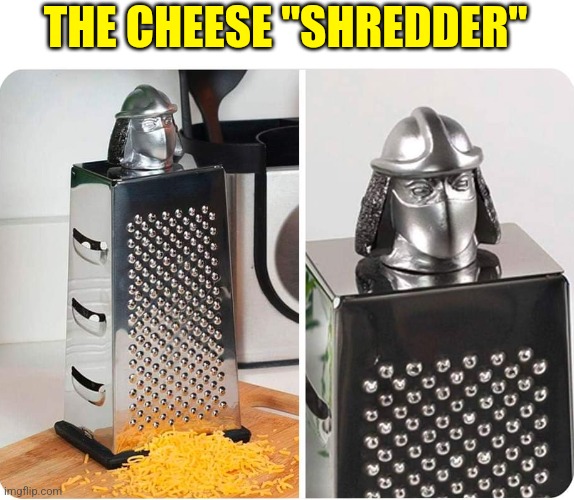 YOUR CHEESE WILL NOW FACE THE SHREDDER | THE CHEESE "SHREDDER" | image tagged in memes,tmnt,teenage mutant ninja turtles,shredder,cheese | made w/ Imgflip meme maker