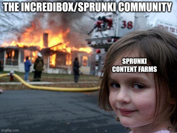 Disaster Girl | THE INCREDIBOX/SPRUNKI COMMUNITY; SPRUNKI CONTENT FARMS | image tagged in memes,disaster girl | made w/ Imgflip meme maker