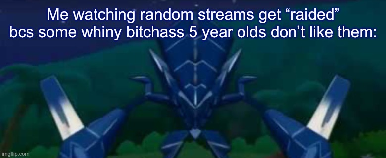 Frustrated necrozma | Me watching random streams get “raided” bcs some whiny bitchass 5 year olds don’t like them: | image tagged in frustrated necrozma | made w/ Imgflip meme maker