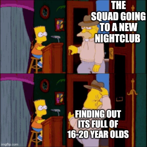 Bart restaurant | THE SQUAD GOING TO A NEW NIGHTCLUB; FINDING OUT ITS FULL OF 16-20 YEAR OLDS | image tagged in bart restaurant,memes | made w/ Imgflip meme maker