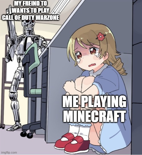 Anime Girl Hiding from Terminator | MY FREIND TO WANTS TO PLAY CALL OF DUTY WARZONE; ME PLAYING MINECRAFT | image tagged in anime girl hiding from terminator | made w/ Imgflip meme maker