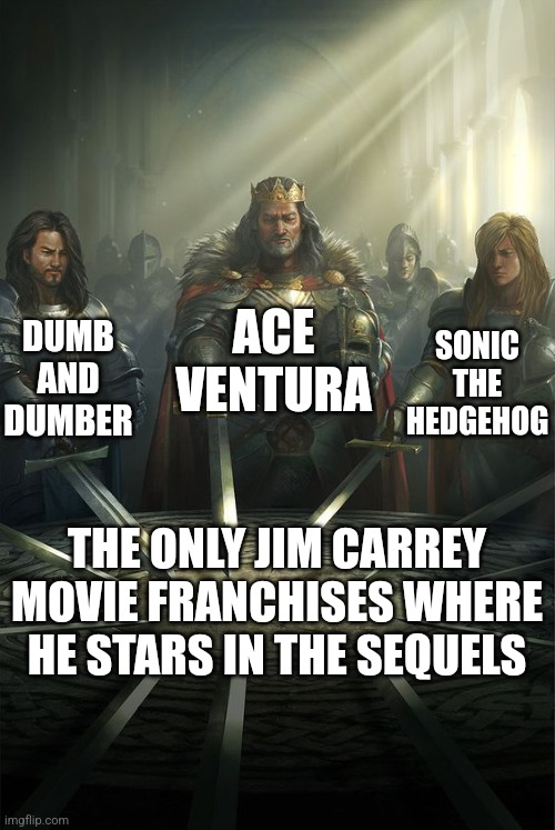 There are only 3 movie franchises where Jim Carrey stars in the sequels | ACE VENTURA; DUMB AND DUMBER; SONIC THE HEDGEHOG; THE ONLY JIM CARREY MOVIE FRANCHISES WHERE HE STARS IN THE SEQUELS | image tagged in knights of the round table,jim carrey,movies,ace ventura,dumb and dumber,sonic the hedgehog | made w/ Imgflip meme maker