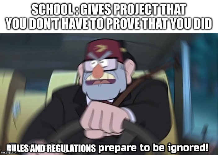 road safety laws prepare to be ignored | SCHOOL : GIVES PROJECT THAT YOU DON’T HAVE TO PROVE THAT YOU DID; RULES AND REGULATIONS | image tagged in road safety laws prepare to be ignored | made w/ Imgflip meme maker