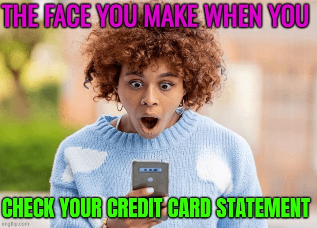 The Face You Make When You; Check Your Credit Card Statement | THE FACE YOU MAKE WHEN YOU; CHECK YOUR CREDIT CARD STATEMENT | image tagged in my face when mfw / that face when tfw -,credit card,capitalism,capitalist and communist,corporate greed,consumerism | made w/ Imgflip meme maker