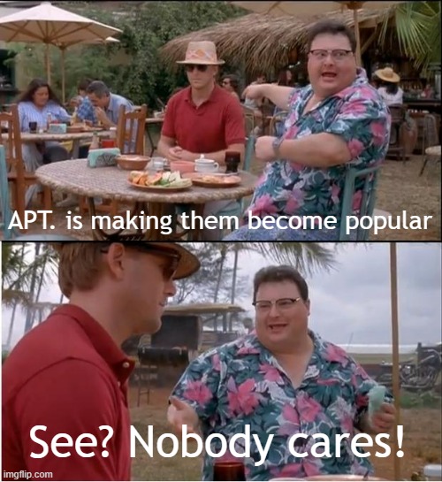 I made me become popular | APT. is making them become popular; See? Nobody cares! | image tagged in memes,see nobody cares,funny | made w/ Imgflip meme maker