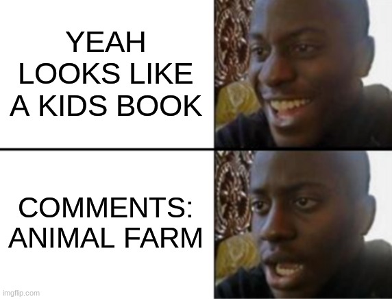 Oh yeah! Oh no... | YEAH LOOKS LIKE A KIDS BOOK COMMENTS: ANIMAL FARM | image tagged in oh yeah oh no | made w/ Imgflip meme maker