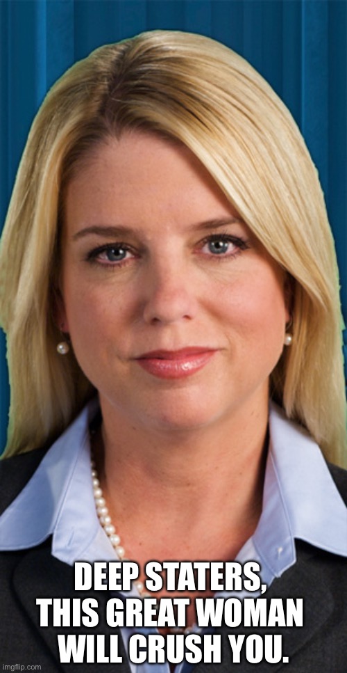 Pam Bondi will crush the Deep State. | DEEP STATERS, 
THIS GREAT WOMAN 
WILL CRUSH YOU. | image tagged in president trump,donald trump,republican party,attorney general,deep state | made w/ Imgflip meme maker