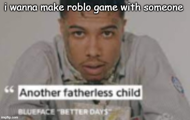 another fatherless child | i wanna make roblo game with someone | image tagged in another fatherless child | made w/ Imgflip meme maker