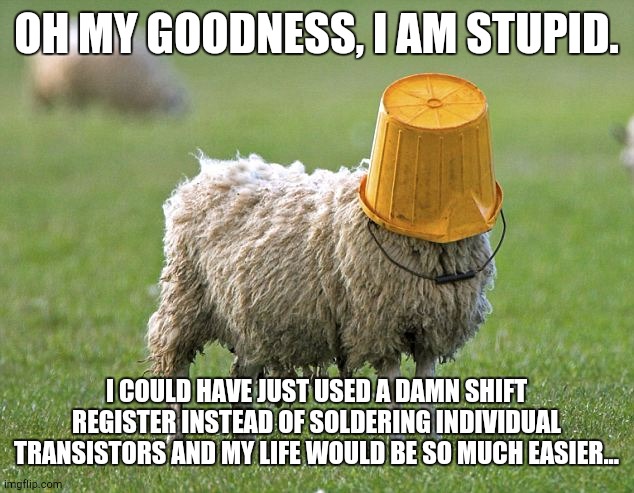 Actually, I'll do that. Open for art requests too, by the way. | OH MY GOODNESS, I AM STUPID. I COULD HAVE JUST USED A DAMN SHIFT REGISTER INSTEAD OF SOLDERING INDIVIDUAL TRANSISTORS AND MY LIFE WOULD BE SO MUCH EASIER... | image tagged in stupid sheep | made w/ Imgflip meme maker
