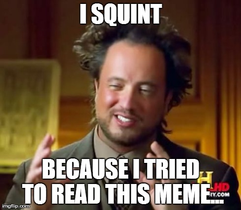 Ancient Aliens Meme | I SQUINT BECAUSE I TRIED TO READ THIS MEME... | image tagged in memes,ancient aliens | made w/ Imgflip meme maker