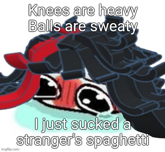 Amb shamb bbbmba | Knees are heavy
Balls are sweaty; I just sucked a stranger's spaghetti | image tagged in amb shamb bbbmba | made w/ Imgflip meme maker