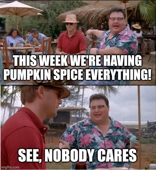 See Nobody Cares | THIS WEEK WE'RE HAVING PUMPKIN SPICE EVERYTHING! SEE, NOBODY CARES | image tagged in memes,see nobody cares | made w/ Imgflip meme maker