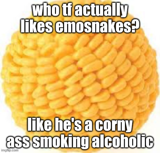 Cornball | who tf actually likes emosnakes? like he's a corny ass smoking alcoholic | image tagged in cornball | made w/ Imgflip meme maker