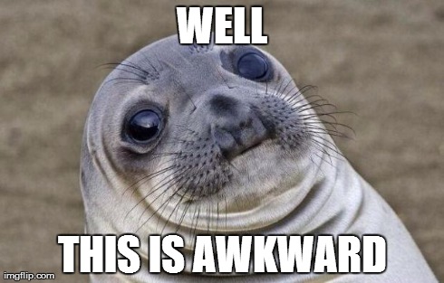 Awkward Moment Sealion Meme | WELL THIS IS AWKWARD | image tagged in memes,awkward moment sealion | made w/ Imgflip meme maker