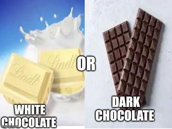 Which one | OR; DARK CHOCOLATE; WHITE CHOCOLATE | image tagged in chocolate | made w/ Imgflip meme maker