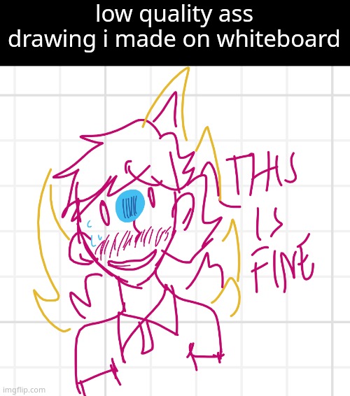 context? | low quality ass drawing i made on whiteboard | made w/ Imgflip meme maker