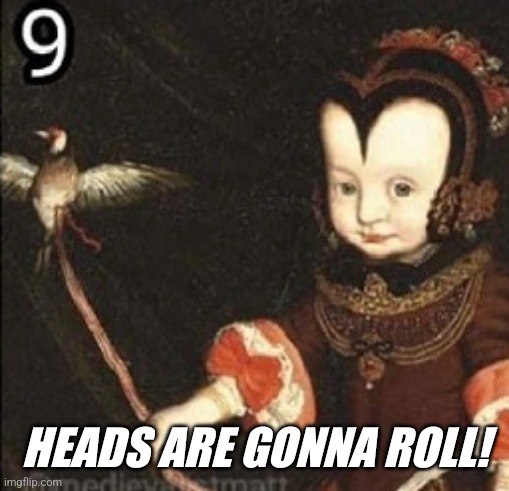 HEADS ARE GONNA ROLL! | made w/ Imgflip meme maker