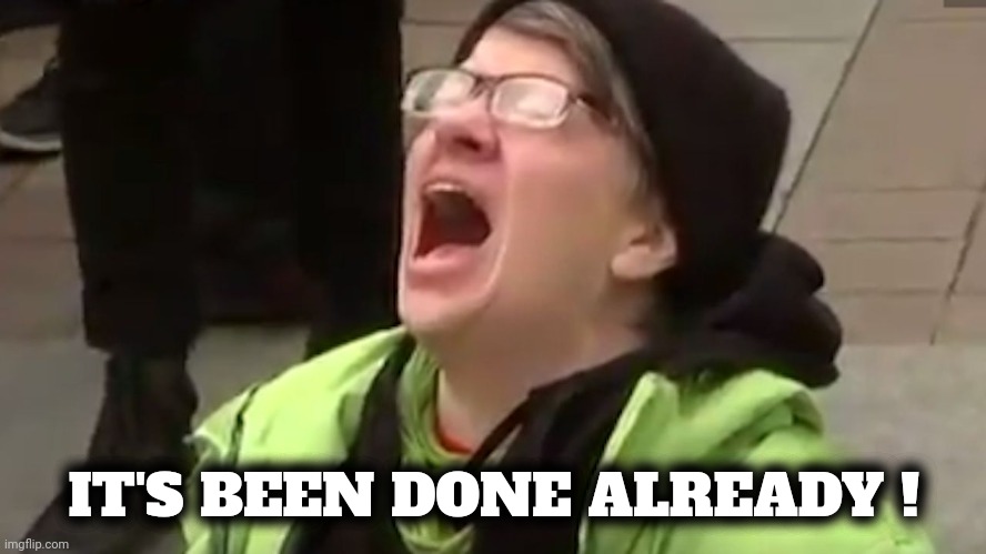 Screaming Liberal  | IT'S BEEN DONE ALREADY ! | image tagged in screaming liberal | made w/ Imgflip meme maker