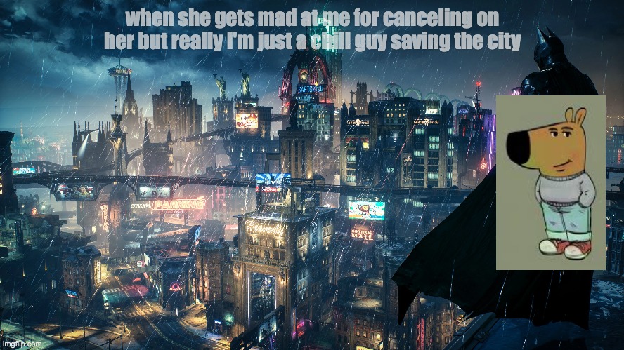 Chill Batguy | when she gets mad at me for canceling on her but really I'm just a chill guy saving the city | image tagged in chill | made w/ Imgflip meme maker