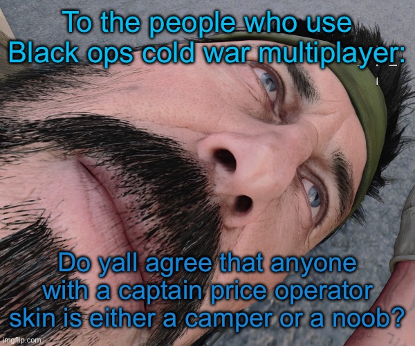 I fucking hate those mfs | To the people who use Black ops cold war multiplayer:; Do yall agree that anyone with a captain price operator skin is either a camper or a noob? | image tagged in woody woods | made w/ Imgflip meme maker