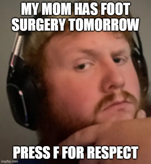 Im not lying for attention shes actually getting foot surgery | MY MOM HAS FOOT SURGERY TOMORROW; PRESS F FOR RESPECT | image tagged in caseoh,memes | made w/ Imgflip meme maker