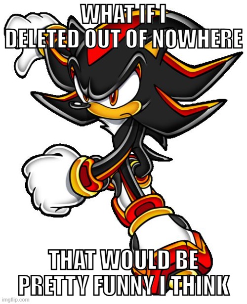 dont worry i aint gonna do that | WHAT IF I DELETED OUT OF NOWHERE; THAT WOULD BE PRETTY FUNNY I THINK | image tagged in or will i | made w/ Imgflip meme maker