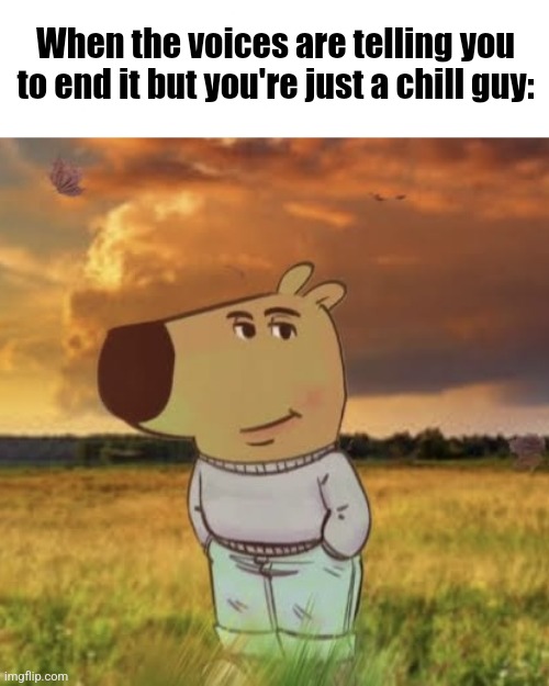 Chill guy | When the voices are telling you to end it but you're just a chill guy: | image tagged in chill guy | made w/ Imgflip meme maker