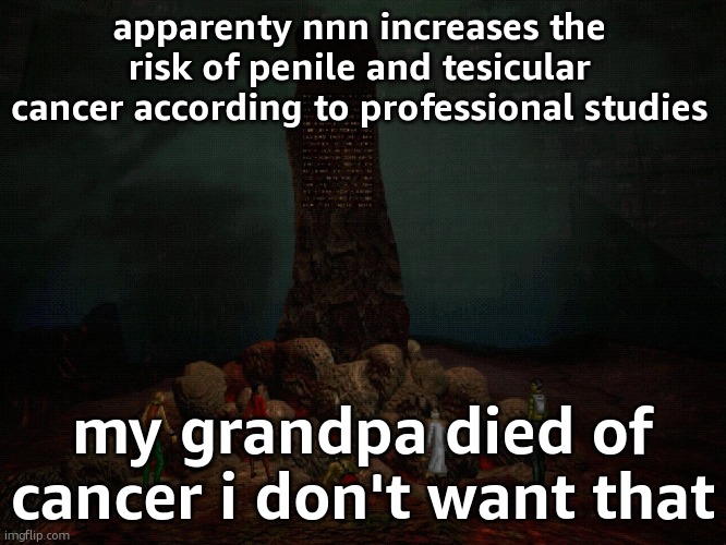 i have a fear of getting cancer fuck this | apparenty nnn increases the risk of penile and tesicular cancer according to professional studies; my grandpa died of cancer i don't want that | made w/ Imgflip meme maker