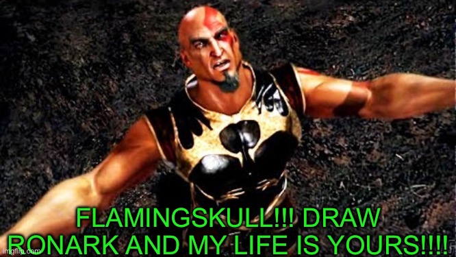 Kratos and my life is yours | FLAMINGSKULL!!! DRAW RONARK AND MY LIFE IS YOURS!!!! | image tagged in kratos and my life is yours | made w/ Imgflip meme maker