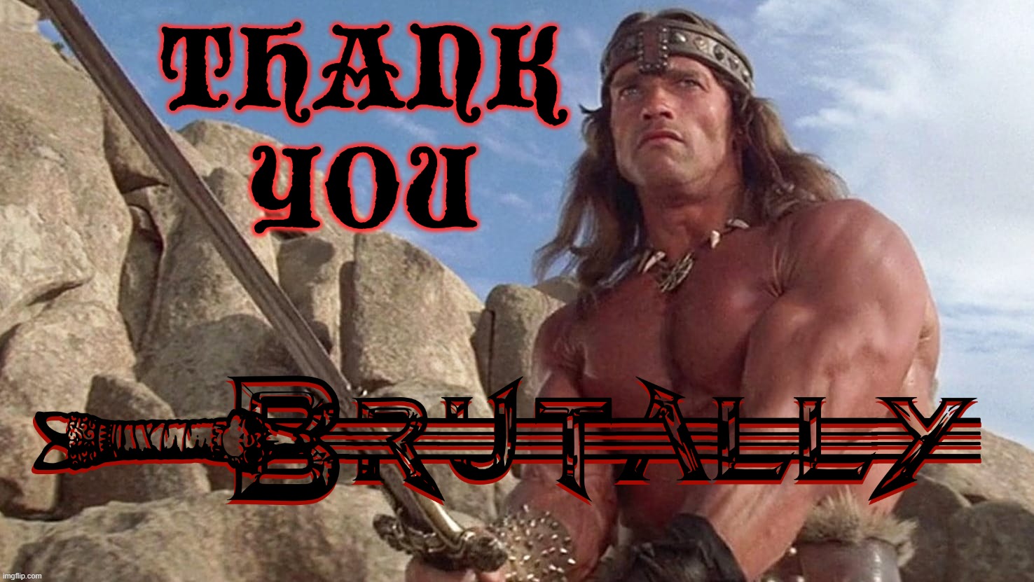 BRUTALLY THANKED | THANK
YOU | image tagged in conan the barbarian,thank you,brutal,arnold schwarzenegger,sword,thanks | made w/ Imgflip meme maker