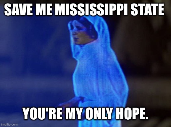 Help Me Obi-Wan, You're our only hope. | SAVE ME MISSISSIPPI STATE; YOU'RE MY ONLY HOPE. | image tagged in help me obi-wan you're our only hope | made w/ Imgflip meme maker