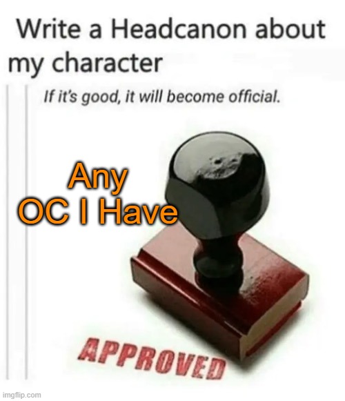 Make a headcanon about any OCs i have | Any OC I Have | image tagged in write a headcanon about my character | made w/ Imgflip meme maker