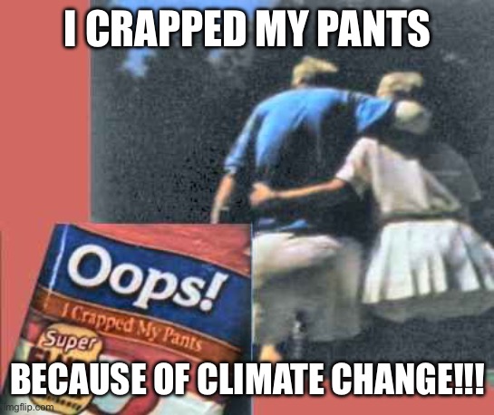 oops, I crapped my pants | I CRAPPED MY PANTS; BECAUSE OF CLIMATE CHANGE!!! | image tagged in oops i crapped my pants | made w/ Imgflip meme maker