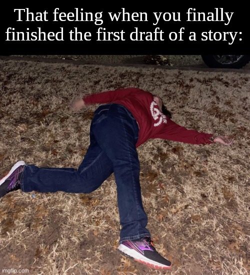 P on Ground | That feeling when you finally finished the first draft of a story: | image tagged in p on ground | made w/ Imgflip meme maker