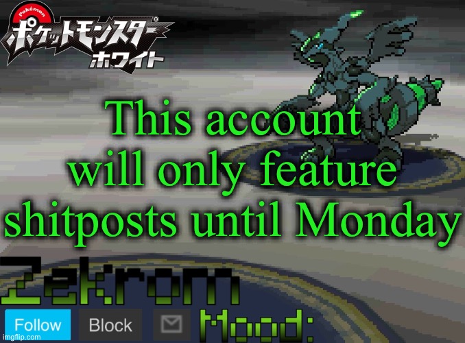 Shiny Zekrom temp V1 | This account will only feature shitposts until Monday | image tagged in shiny zekrom temp v1 | made w/ Imgflip meme maker