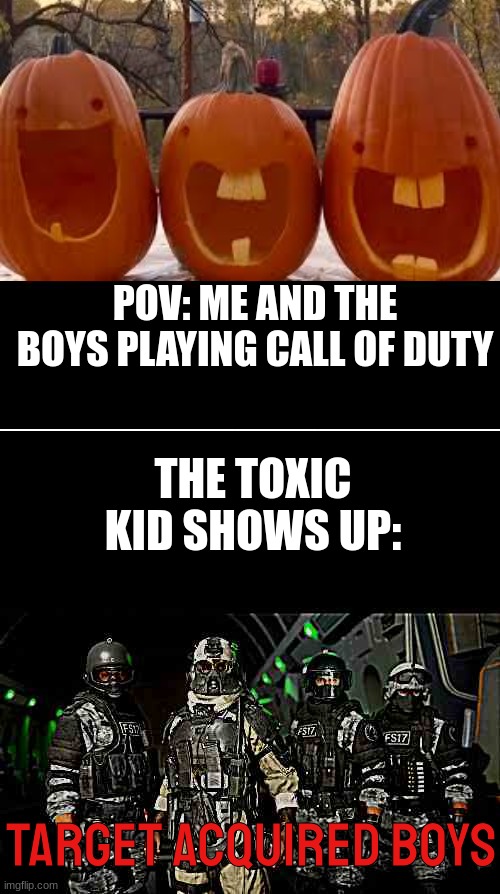 Warzone moments gone wrong | POV: ME AND THE BOYS PLAYING CALL OF DUTY; THE TOXIC KID SHOWS UP:; TARGET ACQUIRED BOYS | image tagged in call of duty,toxic kid | made w/ Imgflip meme maker