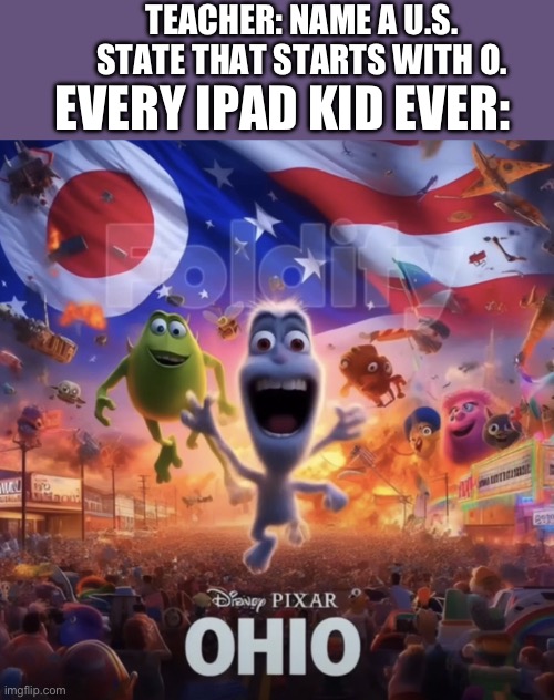 Ohio | TEACHER: NAME A U.S. STATE THAT STARTS WITH O. EVERY IPAD KID EVER: | image tagged in ohio,only in ohio | made w/ Imgflip meme maker