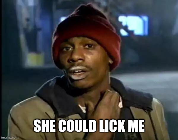 Y'all Got Any More Of That Meme | SHE COULD LICK ME | image tagged in memes,y'all got any more of that | made w/ Imgflip meme maker