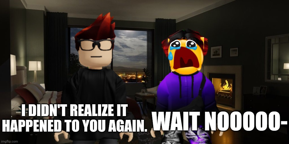 MC told William it happened again. | I DIDN'T REALIZE IT HAPPENED TO YOU AGAIN. WAIT NOOOOO- | image tagged in mc,william,jeffrey,incident,memes | made w/ Imgflip meme maker