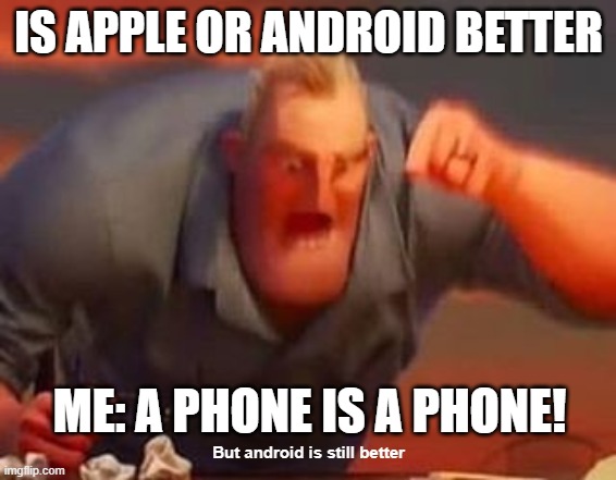 android > iOS | IS APPLE OR ANDROID BETTER; ME: A PHONE IS A PHONE! But android is still better | image tagged in mr incredible mad,android,apple,iphone,dont stop reading the tags | made w/ Imgflip meme maker