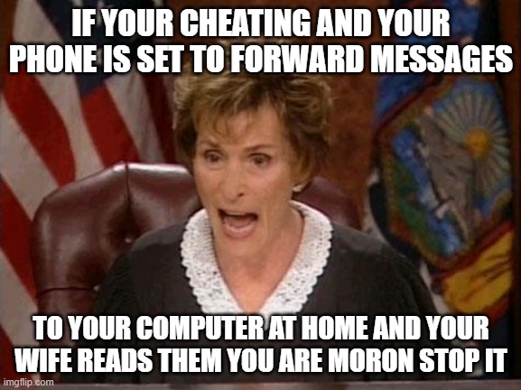 Call Forwarding | IF YOUR CHEATING AND YOUR PHONE IS SET TO FORWARD MESSAGES; TO YOUR COMPUTER AT HOME AND YOUR WIFE READS THEM YOU ARE MORON STOP IT | image tagged in judge judy,cheaters,totally busted,morons | made w/ Imgflip meme maker