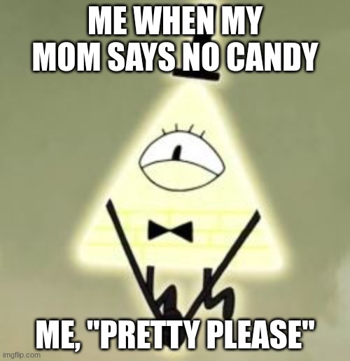 please give me candy | ME WHEN MY MOM SAYS NO CANDY; ME, "PRETTY PLEASE" | image tagged in give me candyyyy | made w/ Imgflip meme maker