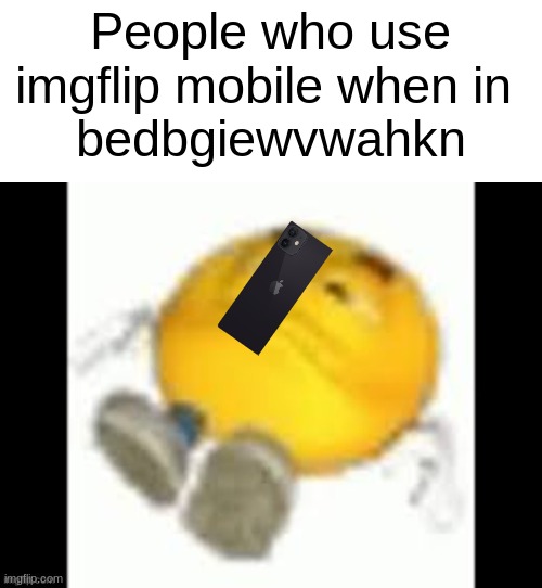 sorry dropped my phone on my face | People who use imgflip mobile when in 
bedbgiewvwahkn | image tagged in emoji laying on the floor | made w/ Imgflip meme maker