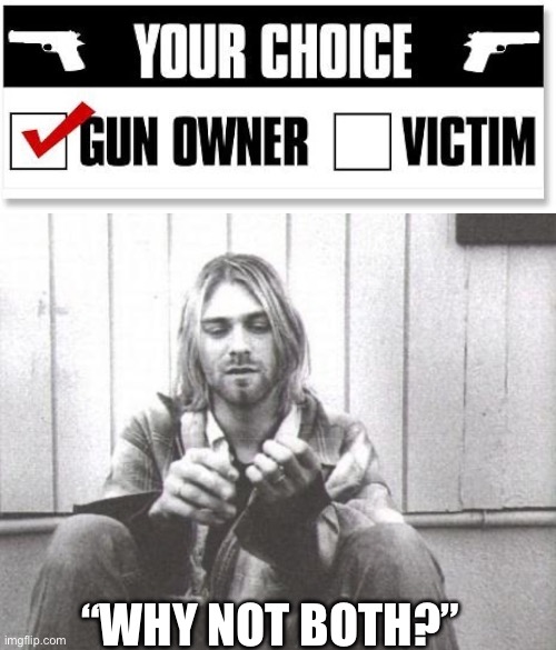 “WHY NOT BOTH?” | image tagged in kurt cobain | made w/ Imgflip meme maker