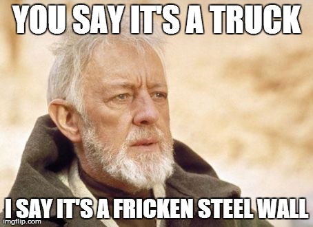 Obi Wan Kenobi Meme | YOU SAY IT'S A TRUCK I SAY IT'S A FRICKEN STEEL WALL | image tagged in memes,obi wan kenobi | made w/ Imgflip meme maker